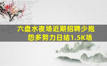 六盘水夜场近期招聘少抱怨多努力日结1.5K场